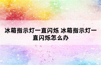 冰箱指示灯一直闪烁 冰箱指示灯一直闪烁怎么办